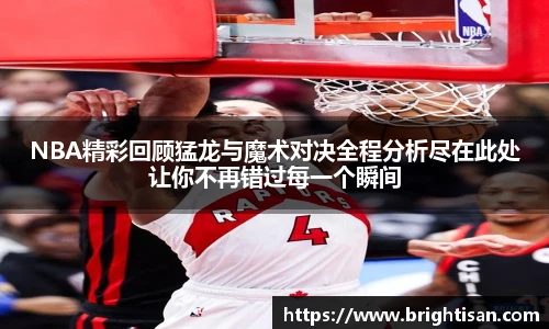 NBA精彩回顾猛龙与魔术对决全程分析尽在此处让你不再错过每一个瞬间