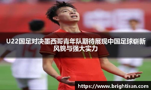 U22国足对决墨西哥青年队期待展现中国足球崭新风貌与强大实力