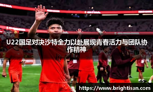 U22国足对决沙特全力以赴展现青春活力与团队协作精神